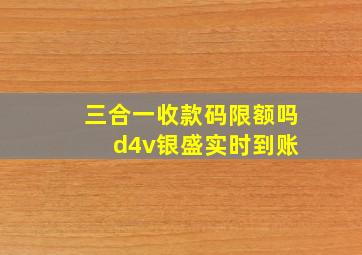 三合一收款码限额吗 d4v银盛实时到账